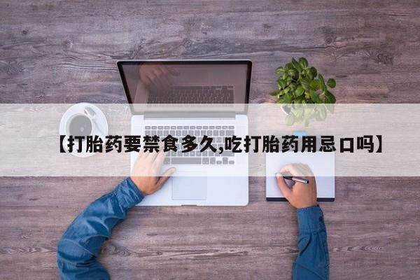 打胎药在线购买方式【打胎药要禁食多久,吃打胎药用忌口吗】