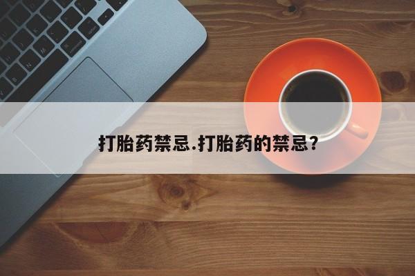 打胎药在线购买方式打胎药禁忌.打胎药的禁忌？