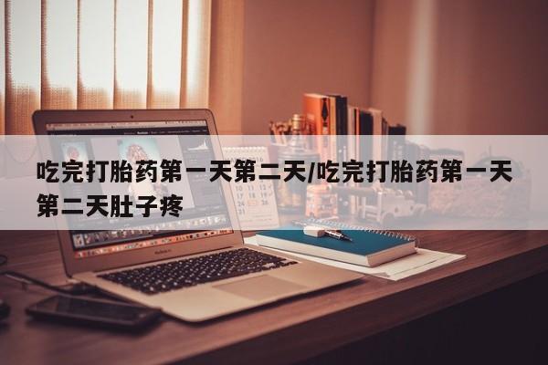 打胎药在线购买方式吃完打胎药第一天第二天/吃完打胎药第一天第二天肚子疼