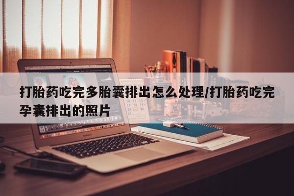 打胎药在线购买方式打胎药吃完多胎囊排出怎么处理/打胎药吃完孕囊排出的照片