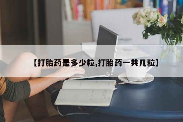 打胎药在线购买方式【打胎药是多少粒,打胎药一共几粒】