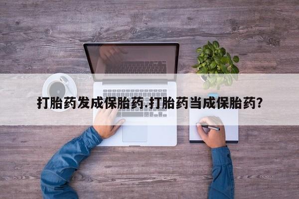 打胎药在线购买方式打胎药发成保胎药.打胎药当成保胎药？