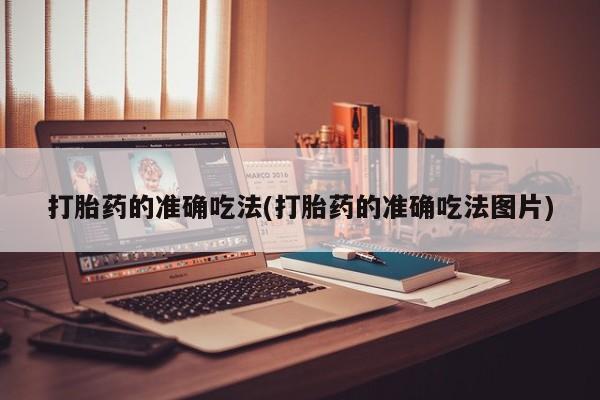 打胎药在线购买方式打胎药的准确吃法(打胎药的准确吃法图片)