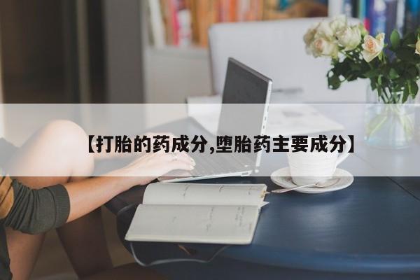 打胎药在线购买方式【打胎的药成分,堕胎药主要成分】