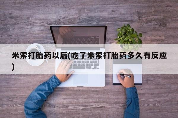 打胎药在线购买方式米索打胎药以后(吃了米索打胎药多久有反应)