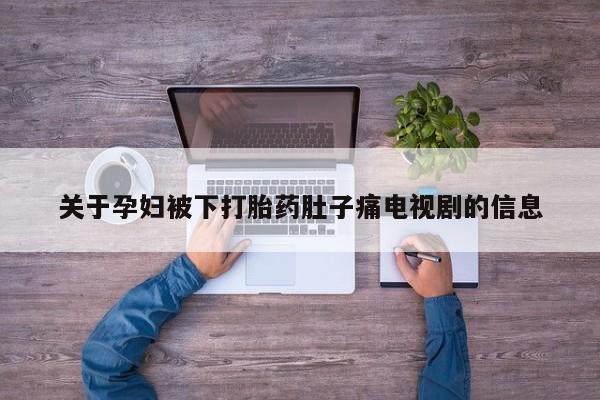 打胎药在线购买方式关于孕妇被下打胎药肚子痛电视剧的信息