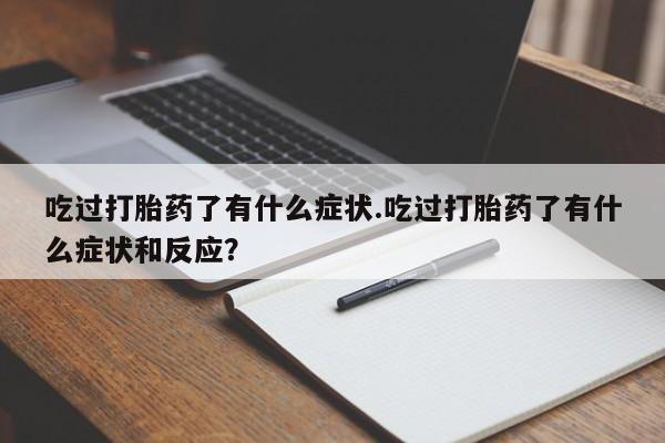 打胎药在线购买方式吃过打胎药了有什么症状.吃过打胎药了有什么症状和反应？