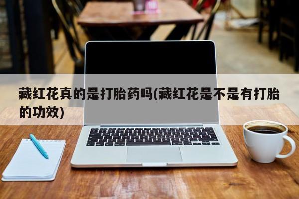 打胎药在线购买方式藏红花真的是打胎药吗(藏红花是不是有打胎的功效)