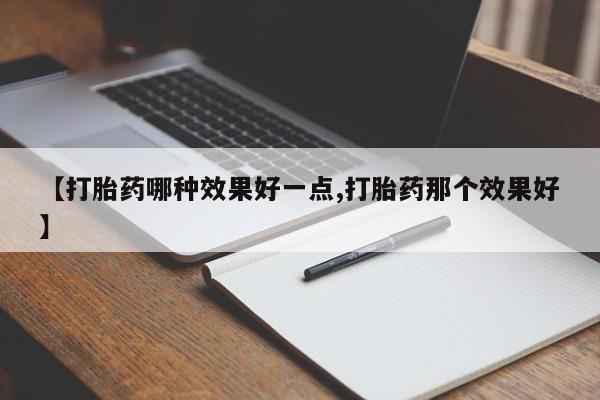 打胎药在线购买方式【打胎药哪种效果好一点,打胎药那个效果好】