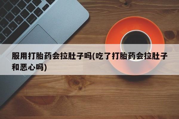 打胎药在线购买方式服用打胎药会拉肚子吗(吃了打胎药会拉肚子和恶心吗)