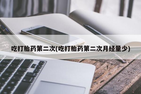 打胎药在线购买方式吃打胎药第二次(吃打胎药第二次月经量少)