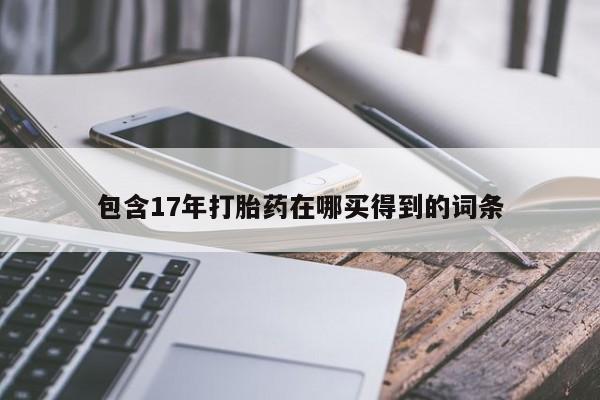 打胎药在线购买方式包含17年打胎药在哪买得到的词条