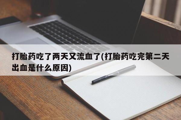 打胎药在线购买方式打胎药吃了两天又流血了(打胎药吃完第二天出血是什么原因)