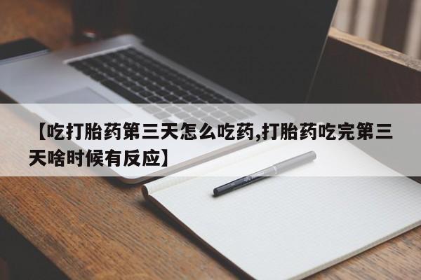 打胎药在线购买方式【吃打胎药第三天怎么吃药,打胎药吃完第三天啥时候有反应】