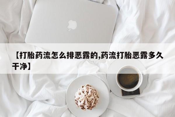 打胎药在线购买方式【打胎药流怎么排恶露的,药流打胎恶露多久干净】