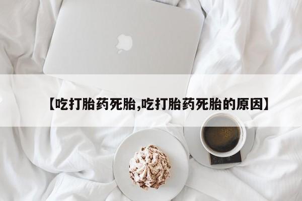 打胎药在线购买方式【吃打胎药死胎,吃打胎药死胎的原因】
