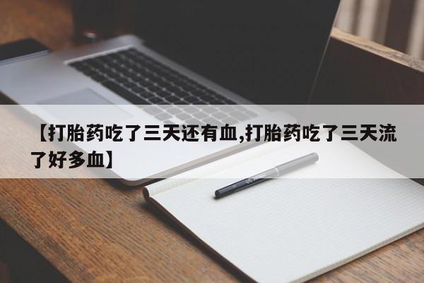 打胎药在线购买方式【打胎药吃了三天还有血,打胎药吃了三天流了好多血】
