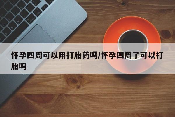 打胎药在线购买方式怀孕四周可以用打胎药吗/怀孕四周了可以打胎吗