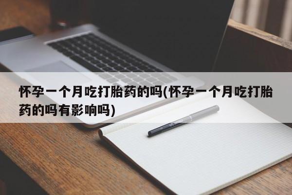 打胎药在线购买方式怀孕一个月吃打胎药的吗(怀孕一个月吃打胎药的吗有影响吗)