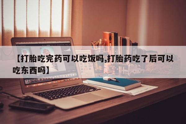 打胎药在线购买方式【打胎吃完药可以吃饭吗,打胎药吃了后可以吃东西吗】