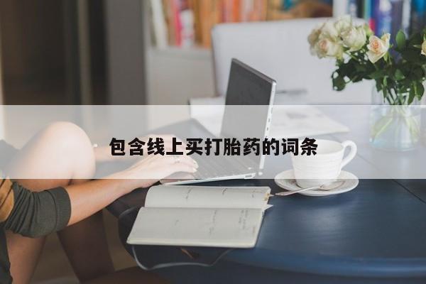打胎药在线购买方式包含线上买打胎药的词条