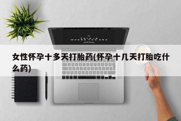 打胎药在线购买方式女性怀孕十多天打胎药(怀孕十几天打胎吃什么药)