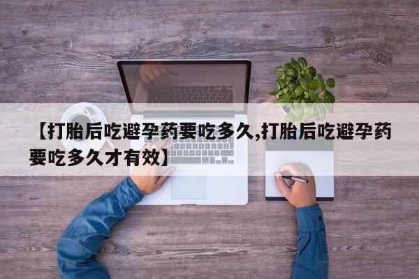 打胎药在线购买方式【打胎后吃避孕药要吃多久,打胎后吃避孕药要吃多久才有效】