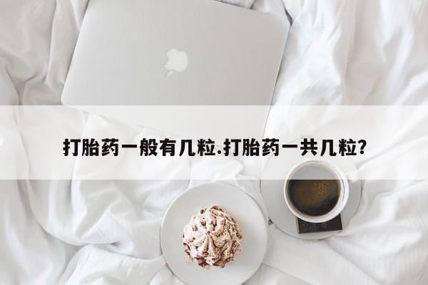 打胎药在线购买方式打胎药一般有几粒.打胎药一共几粒？