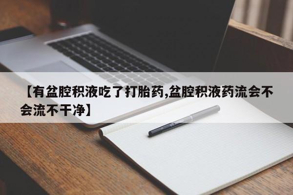打胎药在线购买方式【有盆腔积液吃了打胎药,盆腔积液药流会不会流不干净】