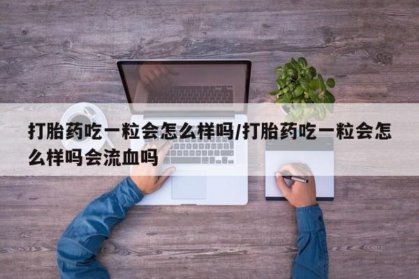 打胎药在线购买方式打胎药吃一粒会怎么样吗/打胎药吃一粒会怎么样吗会流血吗