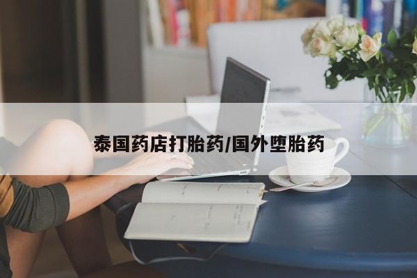 打胎药在线购买方式泰国药店打胎药/国外堕胎药