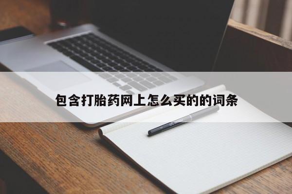 打胎药在线购买方式包含打胎药网上怎么买的的词条