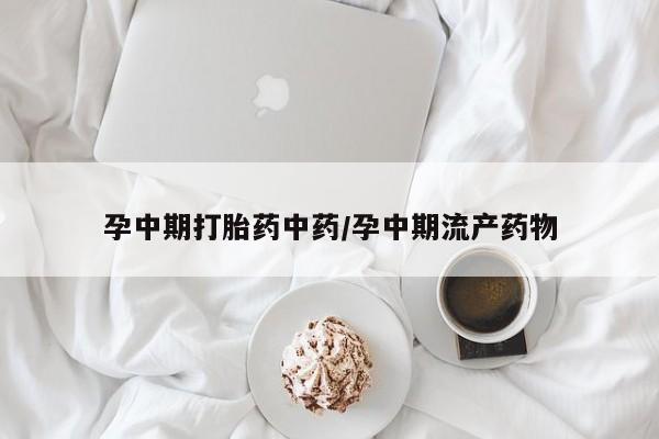打胎药在线购买方式孕中期打胎药中药/孕中期流产药物