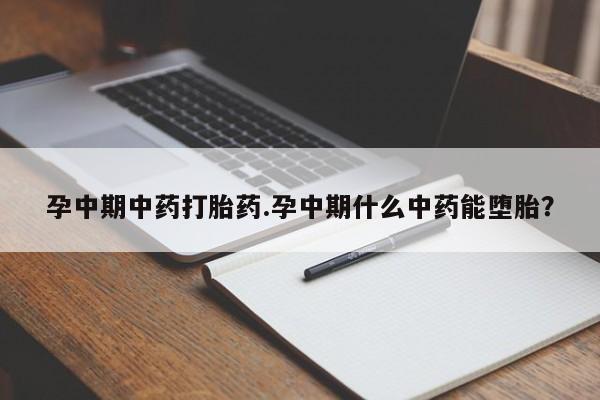 打胎药在线购买方式孕中期中药打胎药.孕中期什么中药能堕胎？