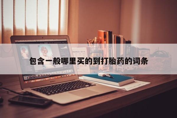 打胎药在线购买方式包含一般哪里买的到打胎药的词条