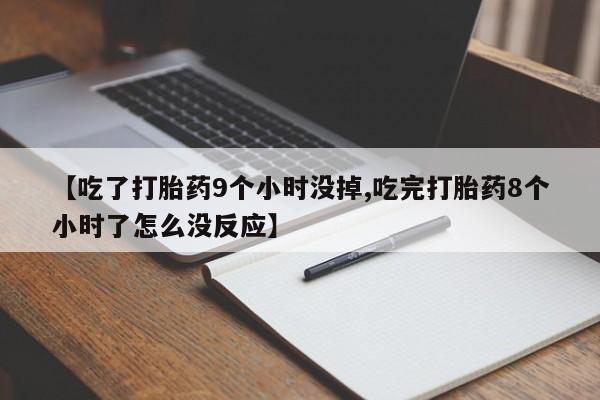 打胎药在线购买方式【吃了打胎药9个小时没掉,吃完打胎药8个小时了怎么没反应】