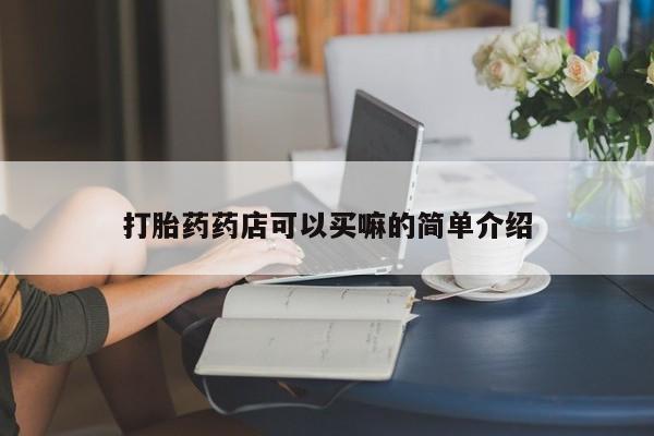 打胎药在线购买方式打胎药药店可以买嘛的简单介绍