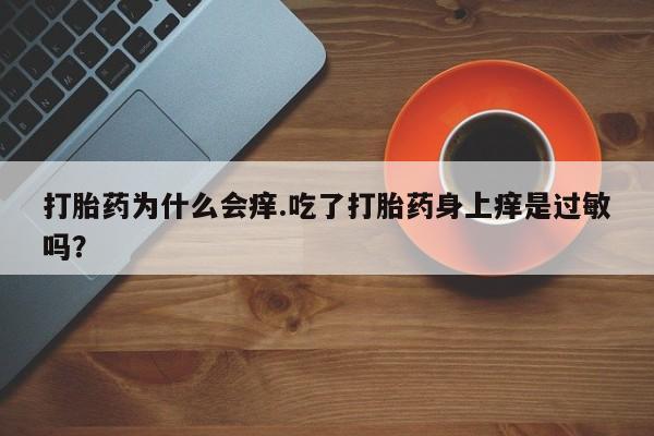 打胎药在线购买方式打胎药为什么会痒.吃了打胎药身上痒是过敏吗？