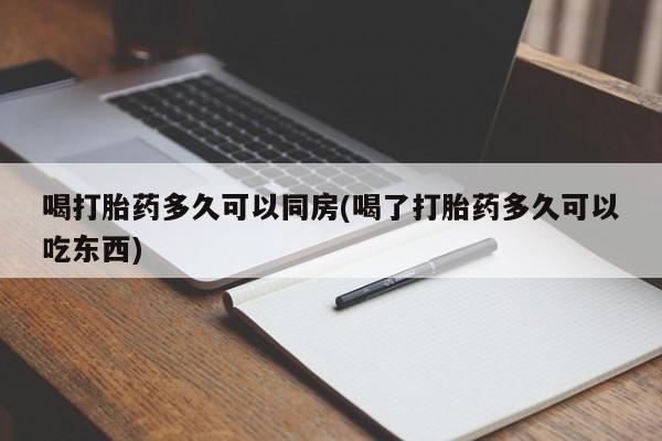 打胎药在线购买方式喝打胎药多久可以同房(喝了打胎药多久可以吃东西)