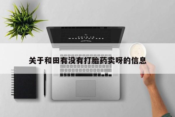 打胎药在线购买方式关于和田有没有打胎药卖呀的信息