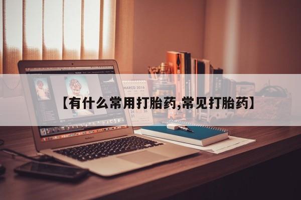 打胎药在线购买方式【有什么常用打胎药,常见打胎药】