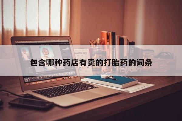 打胎药在线购买方式包含哪种药店有卖的打胎药的词条