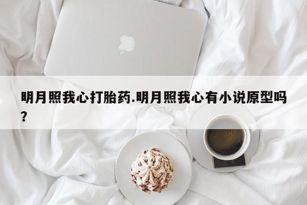 打胎药在线购买方式明月照我心打胎药.明月照我心有小说原型吗?