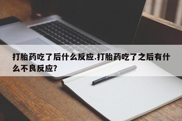 打胎药在线购买方式打胎药吃了后什么反应.打胎药吃了之后有什么不良反应？