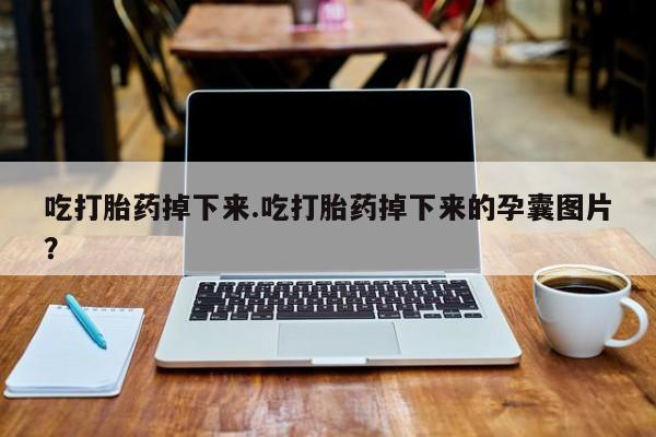 打胎药在线购买方式吃打胎药掉下来.吃打胎药掉下来的孕囊图片？