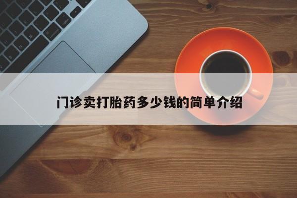 打胎药在线购买方式门诊卖打胎药多少钱的简单介绍