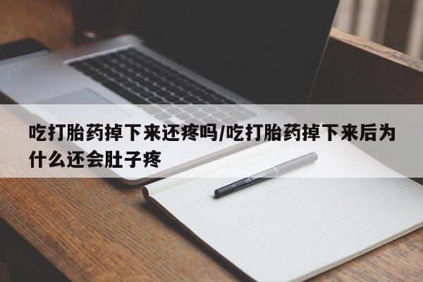 打胎药在线购买方式吃打胎药掉下来还疼吗/吃打胎药掉下来后为什么还会肚子疼