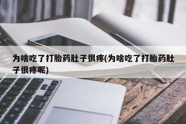 打胎药在线购买方式为啥吃了打胎药肚子很疼(为啥吃了打胎药肚子很疼呢)