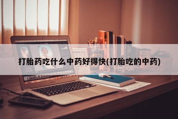 打胎药在线购买方式打胎药吃什么中药好得快(打胎吃的中药)
