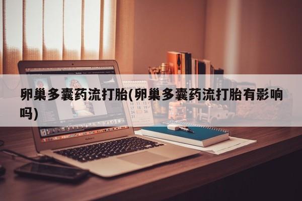 打胎药在线购买方式卵巢多囊药流打胎(卵巢多囊药流打胎有影响吗)